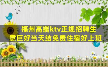 福州高端ktv正规招聘生意巨好当天结免费住宿好上班
